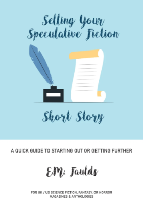 Cover of "Selling Your Speculative Fiction Short Story" by E.M. Faulds. Subtitle text reads "A quick guide to starting out or getting further" and "For UK/US science fiction, fantasy, or horror magazines and anthologies"